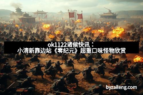 ok1122诸侯快讯：小清新靠边站《零纪元》超重口味怪物欣赏